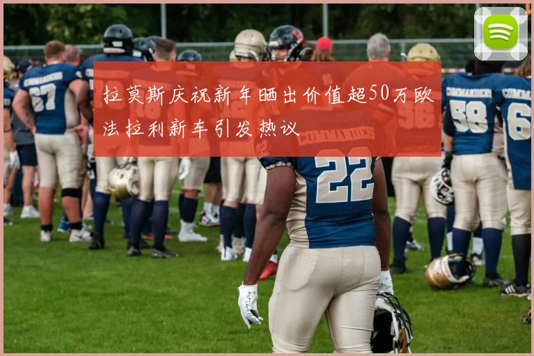 拉莫斯庆祝新年晒出价值超50万欧法拉利新车引发热议