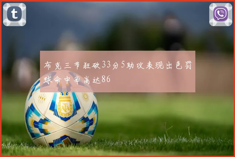 布克三节狂砍33分5助攻表现出色罚球命中率高达86