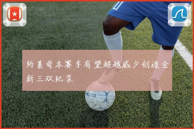约基奇本赛季有望超越威少创造全新三双纪录