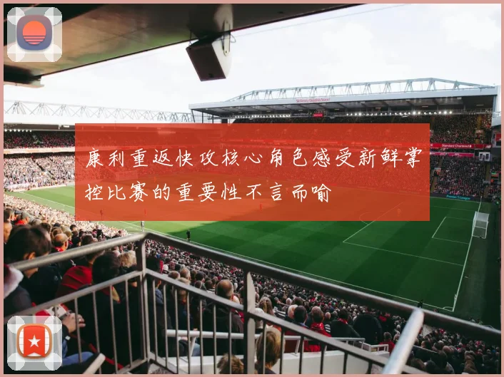 康利重返快攻核心角色感受新鲜掌控比赛的重要性不言而喻