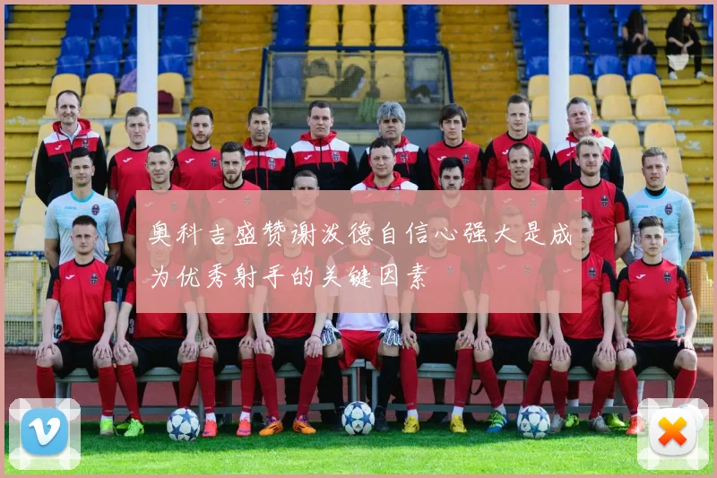 奥科吉盛赞谢泼德自信心强大是成为优秀射手的关键因素