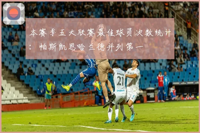 本赛季五大联赛最佳球员次数统计：帕斯凯恩哈兰德并列第一