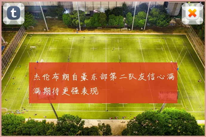 杰伦布朗自豪东部第二队友信心满满期待更强表现