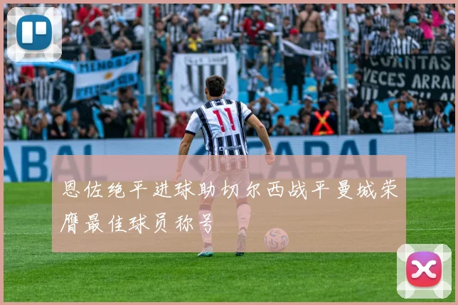 恩佐绝平进球助切尔西战平曼城荣膺最佳球员称号