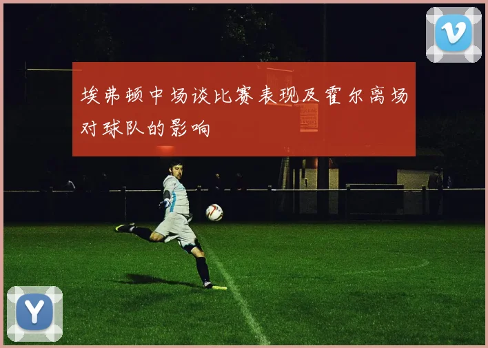 埃弗顿中场谈比赛表现及霍尔离场对球队的影响