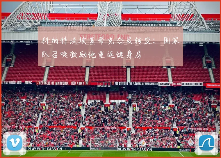 科纳特谈埃基蒂克态度转变：国家队召唤激励他重返健身房