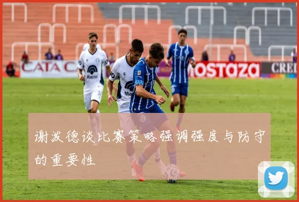 谢泼德谈比赛策略强调强度与防守的重要性