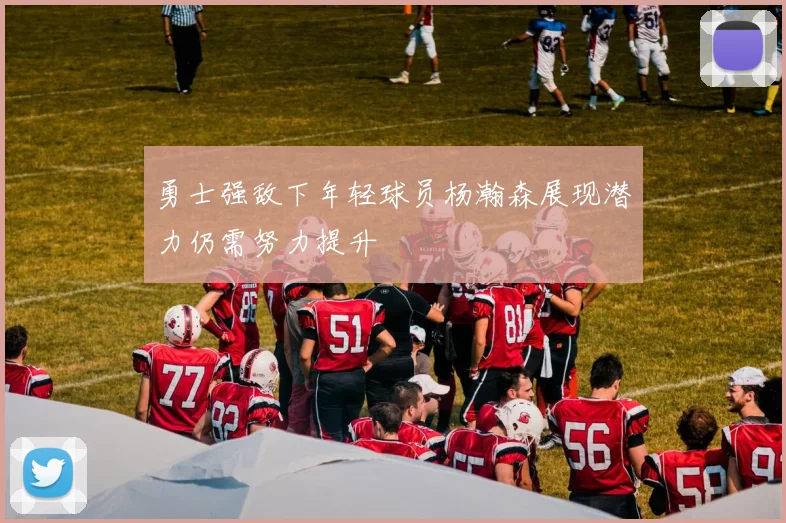 勇士强敌下年轻球员杨瀚森展现潜力仍需努力提升