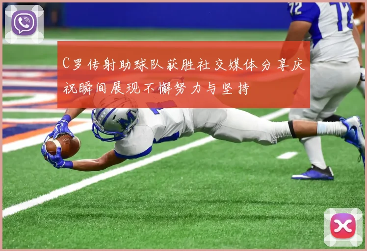 C罗传射助球队获胜社交媒体分享庆祝瞬间展现不懈努力与坚持