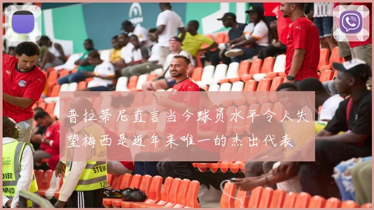 普拉蒂尼直言当今球员水平令人失望梅西是近年来唯一的杰出代表