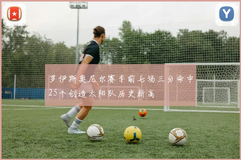 罗伊斯奥尼尔赛季前七场三分命中25个创造太阳队历史新高